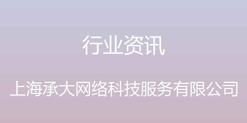 行业资讯 - 上海承大网络科技服务有限公司