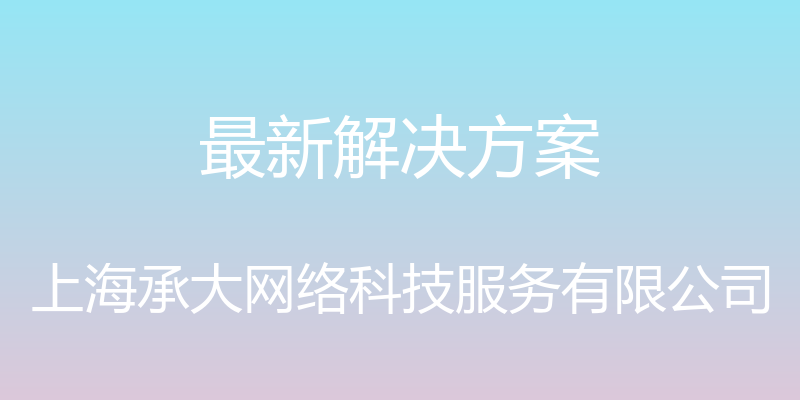 最新解决方案 - 上海承大网络科技服务有限公司