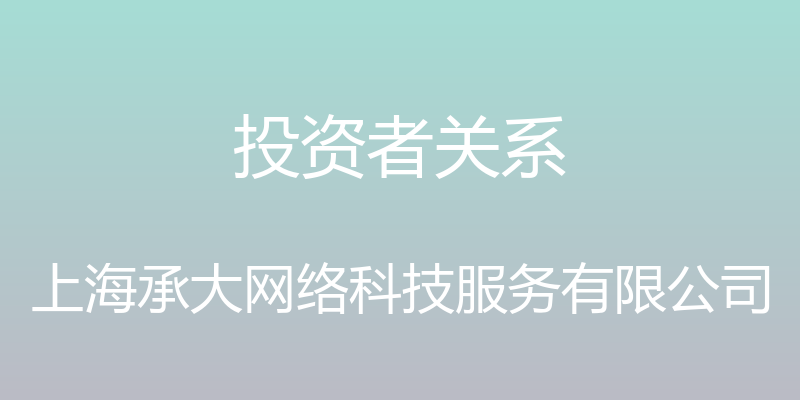 投资者关系 - 上海承大网络科技服务有限公司