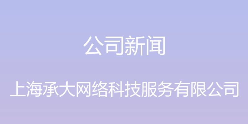 公司新闻 - 上海承大网络科技服务有限公司