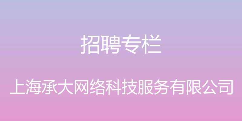 招聘专栏 - 上海承大网络科技服务有限公司